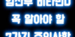 임산부 비타민D 꼭 알아야 할 7가지 주의사항