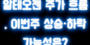 알테오젠 주가 흐름 , 이번주 상승·하락 가능성은?