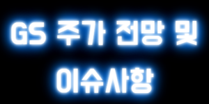 GS 주가 전망 및 이슈사항