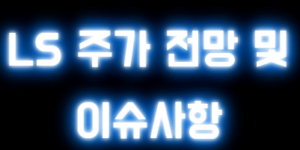 LS 주가 전망 및 이슈사항