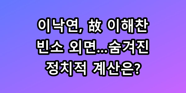이낙연, 故 이해찬 빈소 외면...숨겨진 정치적 계산은?