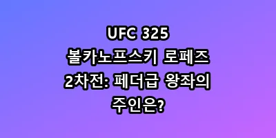 UFC 325 볼카노프스키 로페즈 2차전: 페더급 왕좌의 주인은?