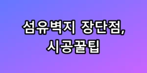 섬유벽지 장단점, 시공꿀팁