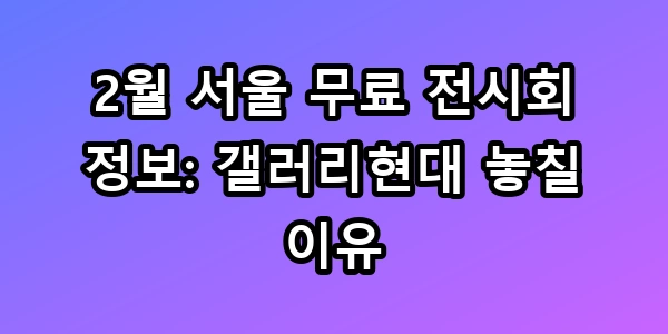 2월 서울 무료 전시회 정보