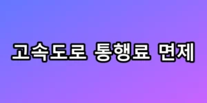 고속도로 통행료 면제, 1분만 늦어도 유료? 필수 총정리