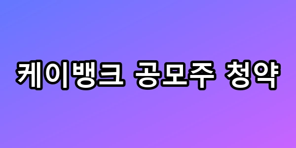 케이뱅크 공모주 청약 1주라도 더 받는 꿀팁 총정리