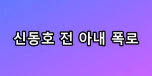 신동호 전 아내 폭로 성매매 의혹과 상간녀 정체 총정리