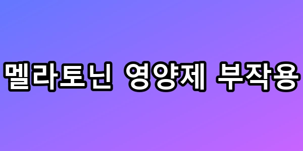 멜라토닌 영양제 부작용, 자다 깬다면 필독 총정리