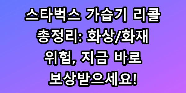 스타벅스 가습기 리콜 총정리: 화상/화재 위험, 지금 바로 보상받으세요!
