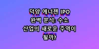덕양 에너젠 IPO 완벽 분석: 수소 산업의 새로운 주역이 될까?