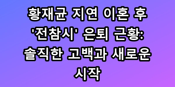 황재균 지연 이혼 후 '전참시' 은퇴 근황: 솔직한 고백과 새로운 시작