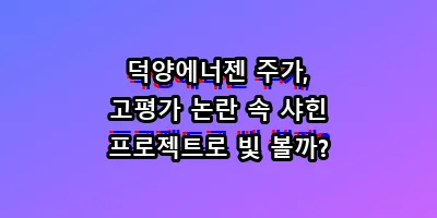 덕양에너젠 주가, 고평가 논란 속 샤힌 프로젝트로 빛 볼까?