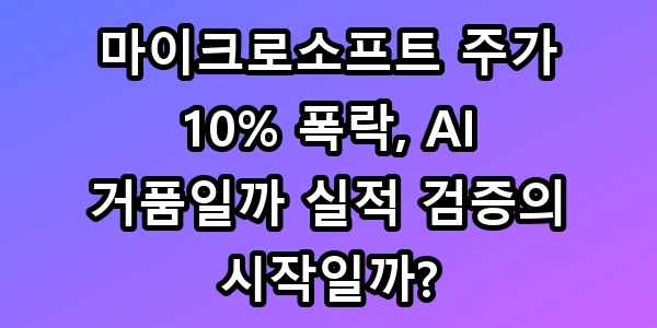 마이크로소프트 주가 10% 폭락, AI 거품일까 실적 검증의 시작일까?
