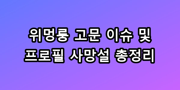 위멍룽 고문 이슈 및 프로필 사망설 총정리 팩트체크 TOP5