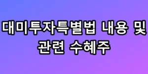 대미투자특별법 수혜주 5선 긴급정리