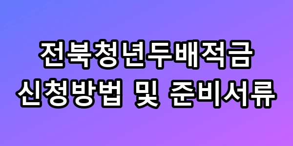 전북청년두배적금 신청방법 및 준비서류 500만원 받는 꿀팁 총정리