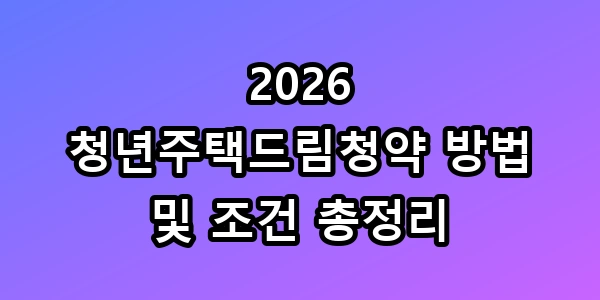 2026 청년주택드림청약 조건 총정리 꿀팁