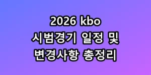2026 kbo 시범경기 일정 및 변경사항 총정리, 모르면 손해인 직관 꿀팁까지!