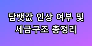 2026년 담뱃값 인상 여부 및 세금구조 총정리 팩트체크 필수 가이드