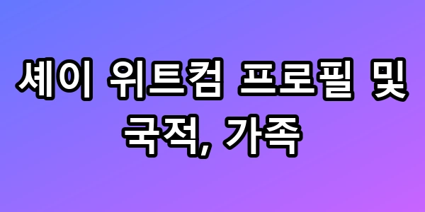 셰이 위트컴 프로필 가족 정보 총정리