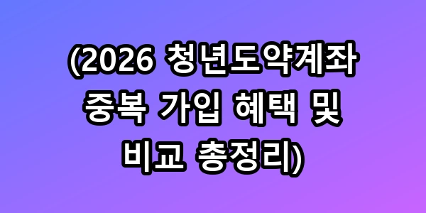 2026 청년도약계좌 중복 혜택 꿀팁