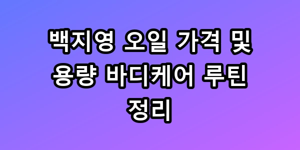 백지영 오일 가격 및 용량 바디케어 루틴 총정리 꿀팁