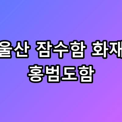 울산 잠수함 화재 홍범도함 실종자 발견 반전 상황 초비상