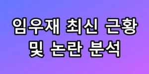 임우재 최신 근황 및 논란 분석