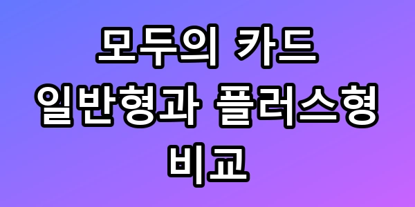 모두의 카드 일반형과 플러스형 비교, 모르면 수십만 원 날립니다