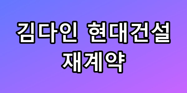 김다인 현대건설 재계약, 5억 넘는 대우와 의리의 뒷이야기