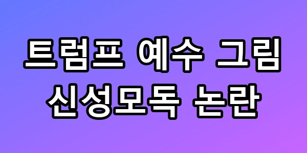트럼프 예수 그림 신성모독 논란 탄핵 도화선 되나?