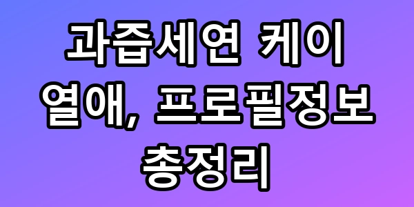 과즙세연 케이 열애, 11살 차 극복한 반전 프로필정보 총정리