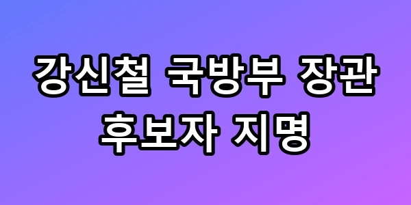 강신철 국방부 장관 후보자